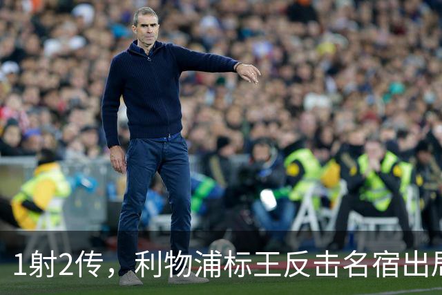 1射2传，利物浦标王反击名宿出局言论 英超银靴归来