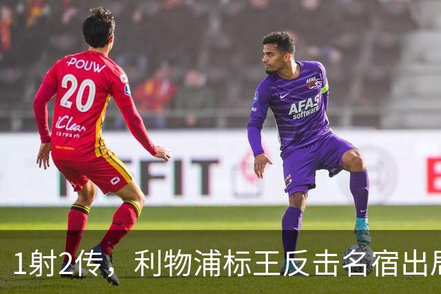 1射2传，利物浦标王反击名宿出局言论 英超银靴归来